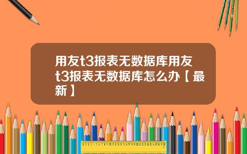 用友t3报表无数据库用友t3报表无数据库怎么办【最新】
