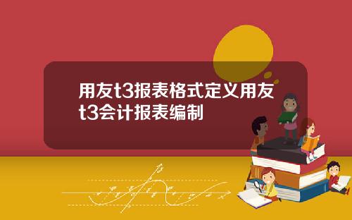 用友t3报表格式定义用友t3会计报表编制