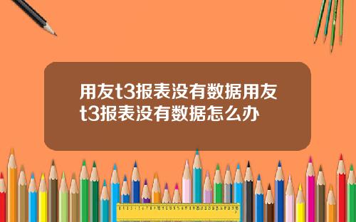 用友t3报表没有数据用友t3报表没有数据怎么办