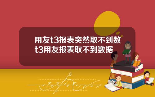 用友t3报表突然取不到数t3用友报表取不到数据