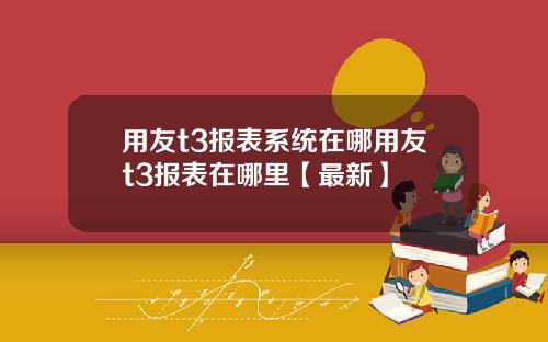 用友t3报表系统在哪用友t3报表在哪里【最新】