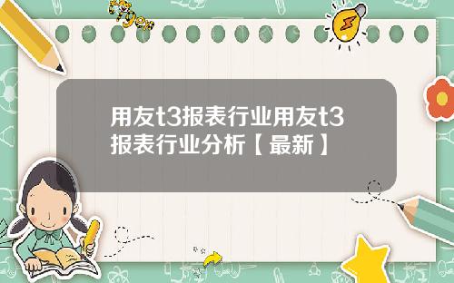 用友t3报表行业用友t3报表行业分析【最新】