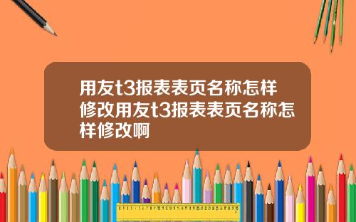 用友t3报表表页名称怎样修改用友t3报表表页名称怎样修改啊