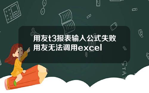 用友t3报表输入公式失败用友无法调用excel