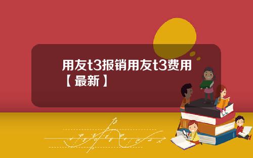用友t3报销用友t3费用【最新】