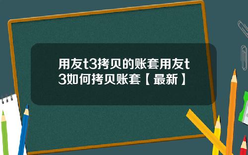 用友t3拷贝的账套用友t3如何拷贝账套【最新】