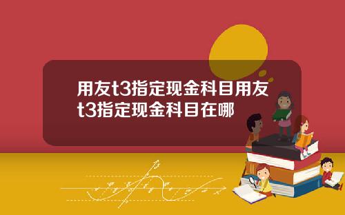 用友t3指定现金科目用友t3指定现金科目在哪