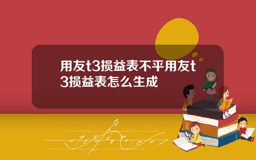 用友t3损益表不平用友t3损益表怎么生成