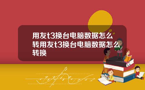 用友t3换台电脑数据怎么转用友t3换台电脑数据怎么转换