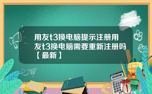 用友t3换电脑提示注册用友t3换电脑需要重新注册吗【最新】