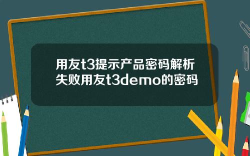 用友t3提示产品密码解析失败用友t3demo的密码