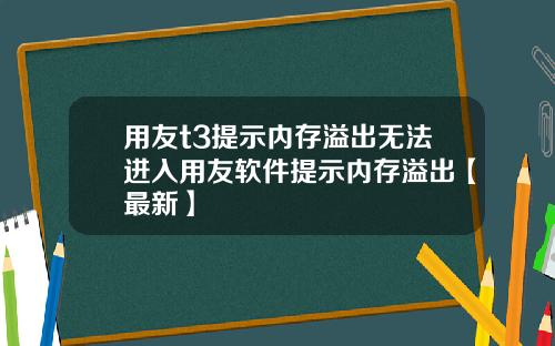 用友t3提示内存溢出无法进入用友软件提示内存溢出【最新】