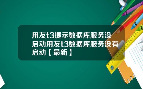 用友t3提示数据库服务没启动用友t3数据库服务没有启动【最新】