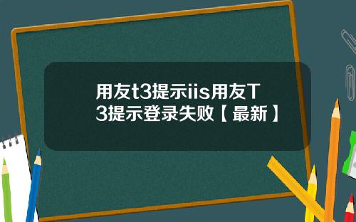 用友t3提示iis用友T3提示登录失败【最新】
