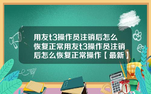 用友t3操作员注销后怎么恢复正常用友t3操作员注销后怎么恢复正常操作【最新】