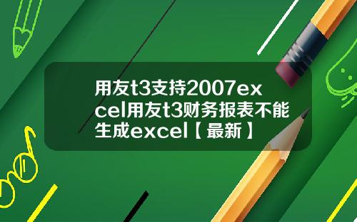 用友t3支持2007excel用友t3财务报表不能生成excel【最新】