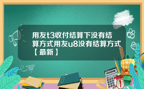 用友t3收付结算下没有结算方式用友u8没有结算方式【最新】