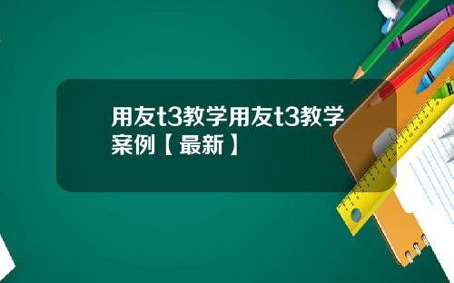 用友t3教学用友t3教学案例【最新】