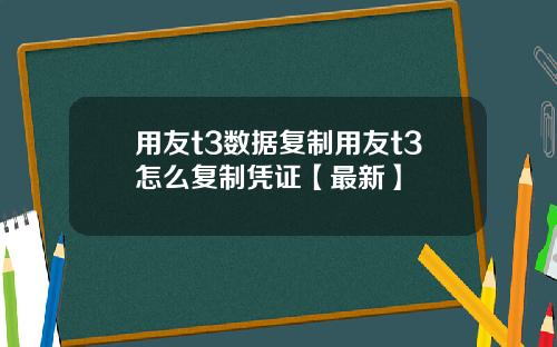 用友t3数据复制用友t3怎么复制凭证【最新】