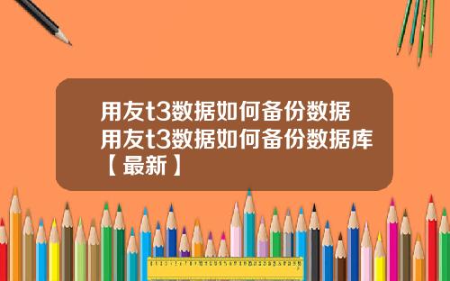用友t3数据如何备份数据用友t3数据如何备份数据库【最新】