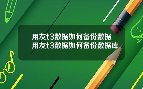 用友t3数据如何备份数据用友t3数据如何备份数据库