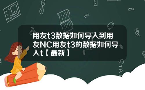 用友t3数据如何导入到用友NC用友t3的数据如何导入t【最新】