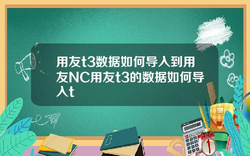 用友t3数据如何导入到用友NC用友t3的数据如何导入t
