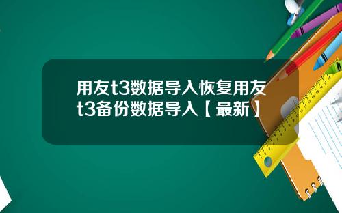 用友t3数据导入恢复用友t3备份数据导入【最新】