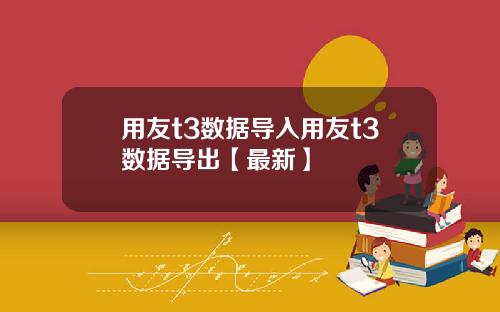 用友t3数据导入用友t3数据导出【最新】