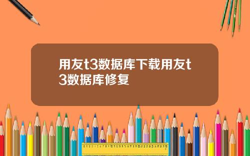 用友t3数据库下载用友t3数据库修复
