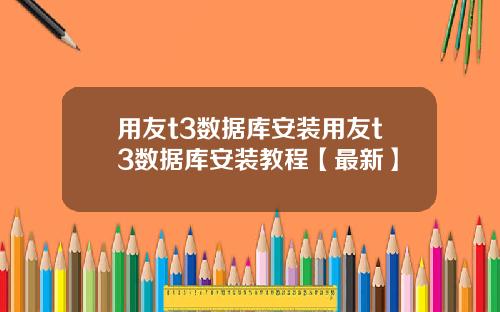 用友t3数据库安装用友t3数据库安装教程【最新】