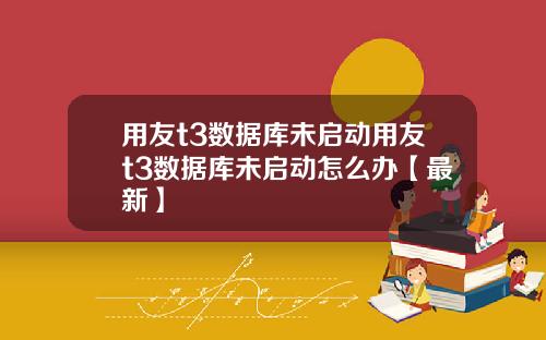 用友t3数据库未启动用友t3数据库未启动怎么办【最新】