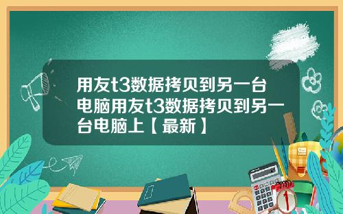 用友t3数据拷贝到另一台电脑用友t3数据拷贝到另一台电脑上【最新】