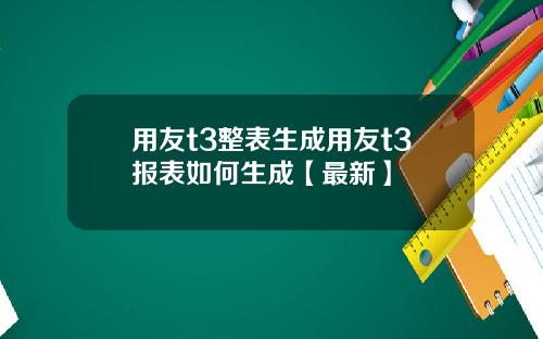 用友t3整表生成用友t3报表如何生成【最新】