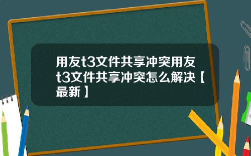 用友t3文件共享冲突用友t3文件共享冲突怎么解决【最新】