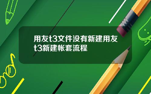 用友t3文件没有新建用友t3新建帐套流程