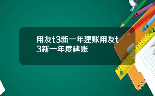 用友t3新一年建账用友t3新一年度建账