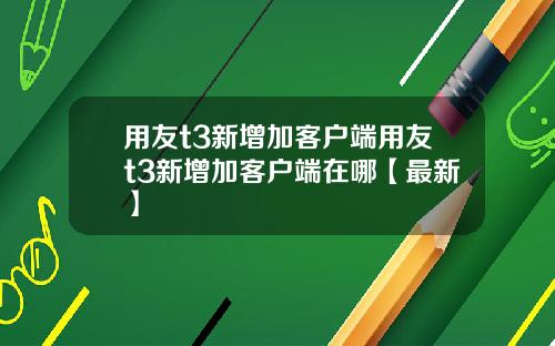 用友t3新增加客户端用友t3新增加客户端在哪【最新】