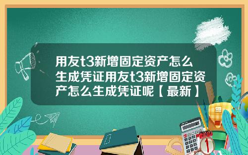 用友t3新增固定资产怎么生成凭证用友t3新增固定资产怎么生成凭证呢【最新】
