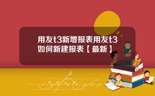 用友t3新增报表用友t3如何新建报表【最新】