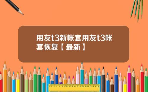 用友t3新帐套用友t3帐套恢复【最新】