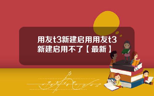 用友t3新建启用用友t3新建启用不了【最新】