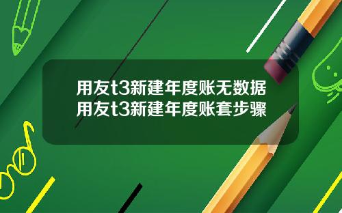 用友t3新建年度账无数据用友t3新建年度账套步骤
