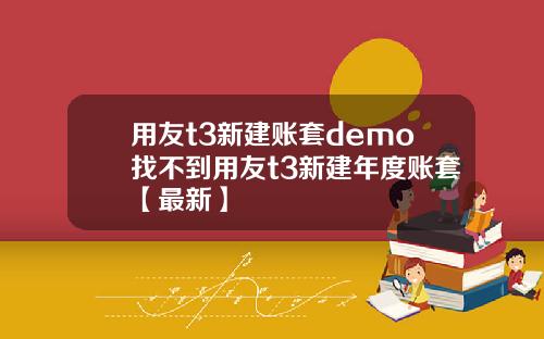 用友t3新建账套demo找不到用友t3新建年度账套【最新】