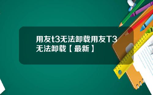用友t3无法卸载用友T3无法卸载【最新】