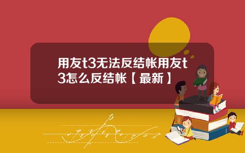 用友t3无法反结帐用友t3怎么反结帐【最新】