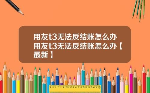 用友t3无法反结账怎么办用友t3无法反结账怎么办【最新】