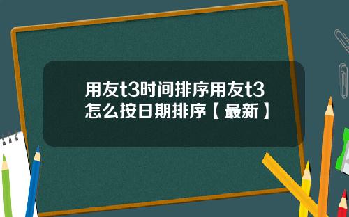 用友t3时间排序用友t3怎么按日期排序【最新】