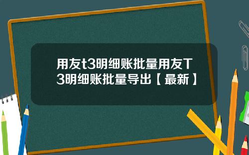 用友t3明细账批量用友T3明细账批量导出【最新】