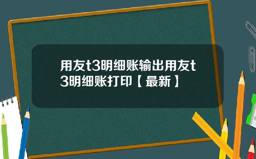 用友t3明细账输出用友t3明细账打印【最新】